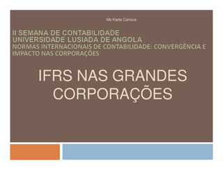 Ms Karla Carioca




IFRS NAS GRANDES
  CORPORAÇÕES
 