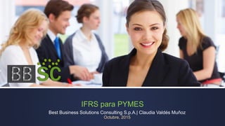 IFRS para PYMES
Best Business Solutions Consulting S.p.A.| Claudia Valdés Muñoz
Octubre, 2015
 