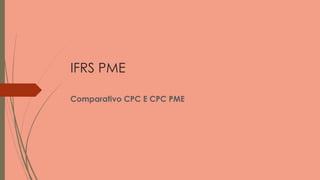 IFRS PME
Comparativo CPC E CPC PME
 