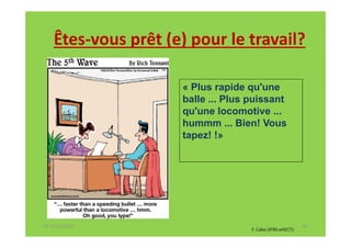 Êtes-vous prêt (e) pour le travail?

                     « Plus rapide qu'une
                     balle ... Plus puissant
                     qu'une locomotive ...
                     hummm ... Bien! Vous
                     tapez! !»




07-11/01/2013                                              16
                                    F. Cabo (IFRS-eHECT)
 