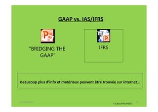 GAAP vs. IAS/IFRS



        "BRIDGING THE                       IFRS
            GAAP"




Beaucoup plus d’info et matériaux peuvent être trouvée sur internet…



07-11/01/2013                                                              28
                                                    F. Cabo (IFRS-eHECT)
 