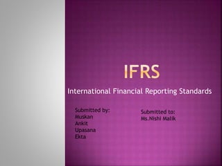 International Financial Reporting Standards
Submitted by:
Muskan
Ankit
Upasana
Ekta
Submitted to:
Ms.Nishi Malik
 