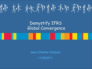 Demystify IFRS
Global Convergence

Jean-Charles Hodouin
11/29/2011

 