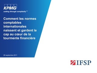 Comment les normes comptables internationales naissent et gardent le cap au cœur de la tourmente financière 28 septembre 2011 
