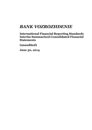 BANK VOZROZHDENIE 
International Financial Reporting Standards 
Interim Summarized Consolidated Financial Statements 
(unaudited) 
June 30, 2014 
 