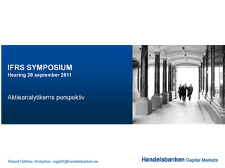 IFRS SYMPOSIUM
Hearing 26 september 2011



Aktieanalytikerns perspektiv




Robert Gärtner, Analytiker, roga03@handelsbanken.se
 