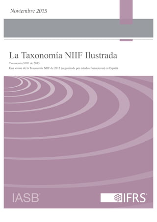 Noviembre 2015
La Taxonomía NIIF Ilustrada
Taxonomía NIIF de 2015
Una visión de la Taxonomía NIIF de 2015 (organizada por estados financieros) en España
 