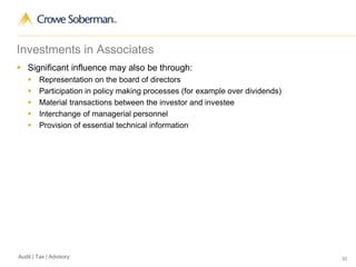 30Audit | Tax | Advisory
Investments in Associates
 Significant influence may also be through:
 Representation on the board of directors
 Participation in policy making processes (for example over dividends)
 Material transactions between the investor and investee
 Interchange of managerial personnel
 Provision of essential technical information
 