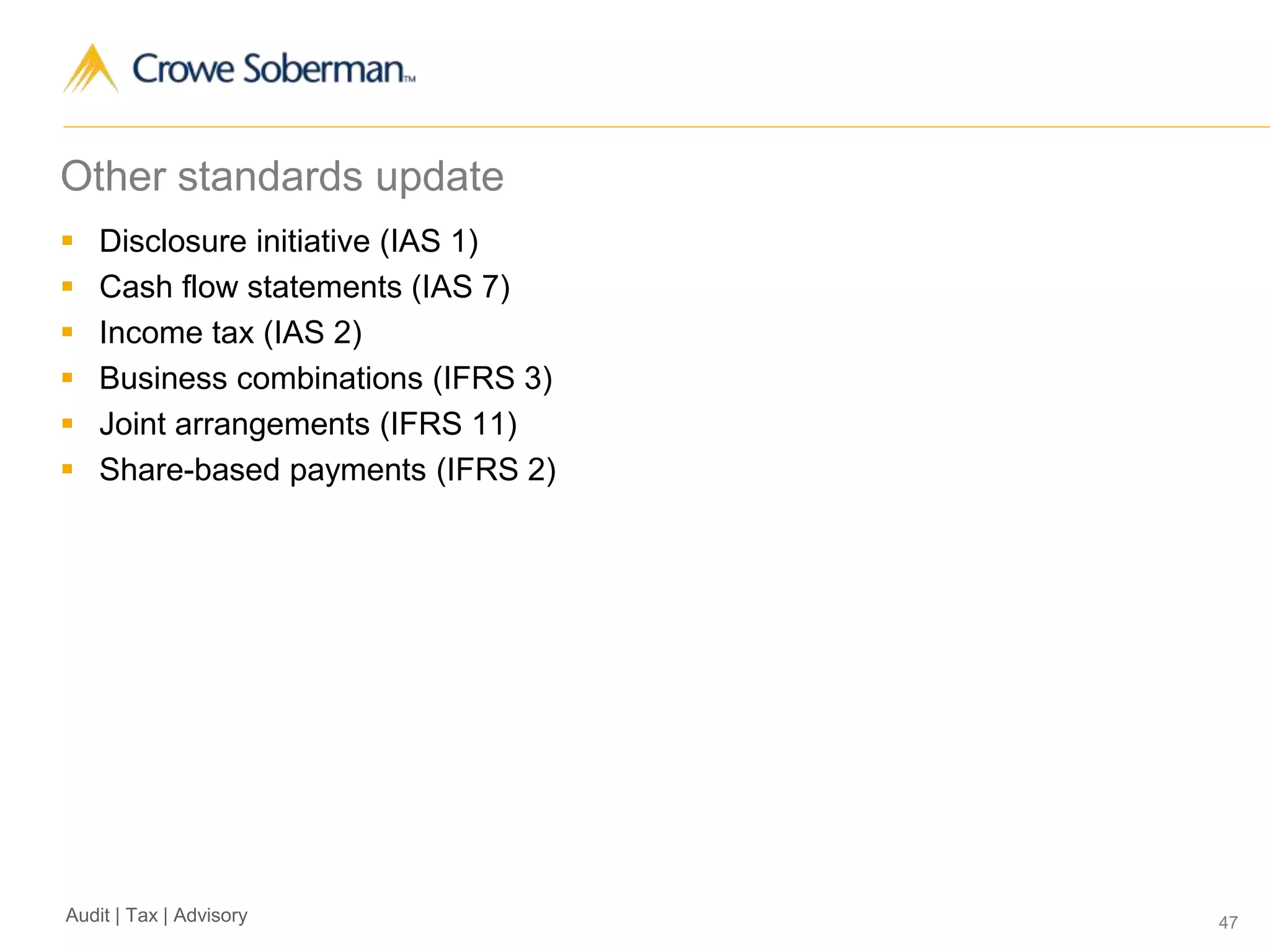 47Audit | Tax | Advisory
Other standards update
 Disclosure initiative (IAS 1)
 Cash flow statements (IAS 7)
 Income tax (IAS 2)
 Business combinations (IFRS 3)
 Joint arrangements (IFRS 11)
 Share-based payments (IFRS 2)
 