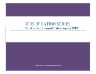 TAXPERT PROFESSIONALS www.taxpertpro.com
IFRS UPDATION SERIES
Brief note on consolidation under IFRS
 