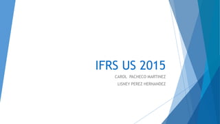 IFRS US 2015
CAROL PACHECO MARTINEZ
LISNEY PEREZ HERNANDEZ
 