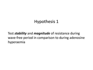 Test stability and magnitude of resistance during
wave-free period in comparison to during adenosine
hyperaemia
Hypothesis 1
 