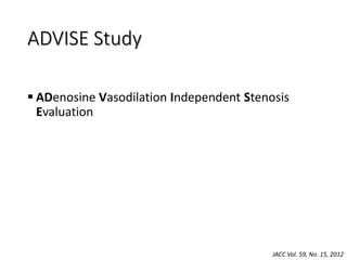 ADVISE Study
 ADenosine Vasodilation Independent Stenosis
Evaluation
JACC Vol. 59, No. 15, 2012
 