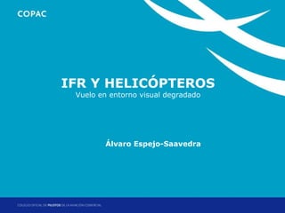 1. Título de sección
       IFR Y HELICÓPTEROS
       Vuelo en entorno visual degradado




              Álvaro Espejo-Saavedra




                                Jornadas Técnicas de Helicópteros: Factores Operacionales
                                                         Madrid, 17 y 18 de abril de 2012
 