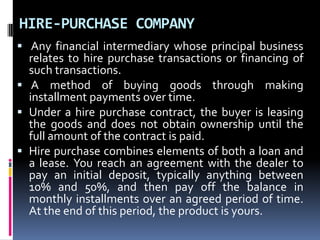 HIRE-PURCHASE COMPANY
 Any financial intermediary whose principal business
relates to hire purchase transactions or finan...