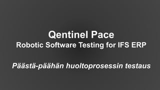 Qentinel Pace
Robotic Software Testing for IFS ERP
Päästä-päähän huoltoprosessin testaus
 