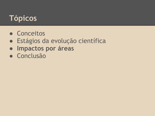Tópicos
● Conceitos
● Estágios da evolução científica
● Impactos por áreas
● Conclusão
 
