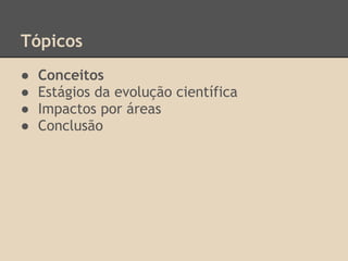 Tópicos
● Conceitos
● Estágios da evolução científica
● Impactos por áreas
● Conclusão
 