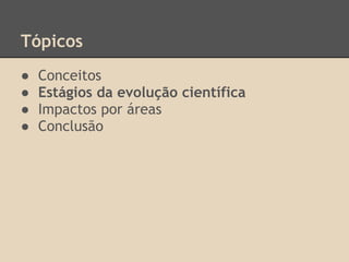 Tópicos
● Conceitos
● Estágios da evolução científica
● Impactos por áreas
● Conclusão
 