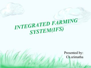 INTEGRATED FARMING
SYSTEM(IFS)
Presented by:
Ch.srimatha
 