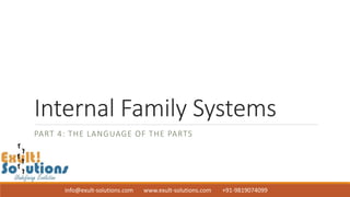 info@exult-solutions.com www.exult-solutions.com +91-9819074099
Internal Family Systems
PART 4: THE LANGUAGE OF THE PARTS
 