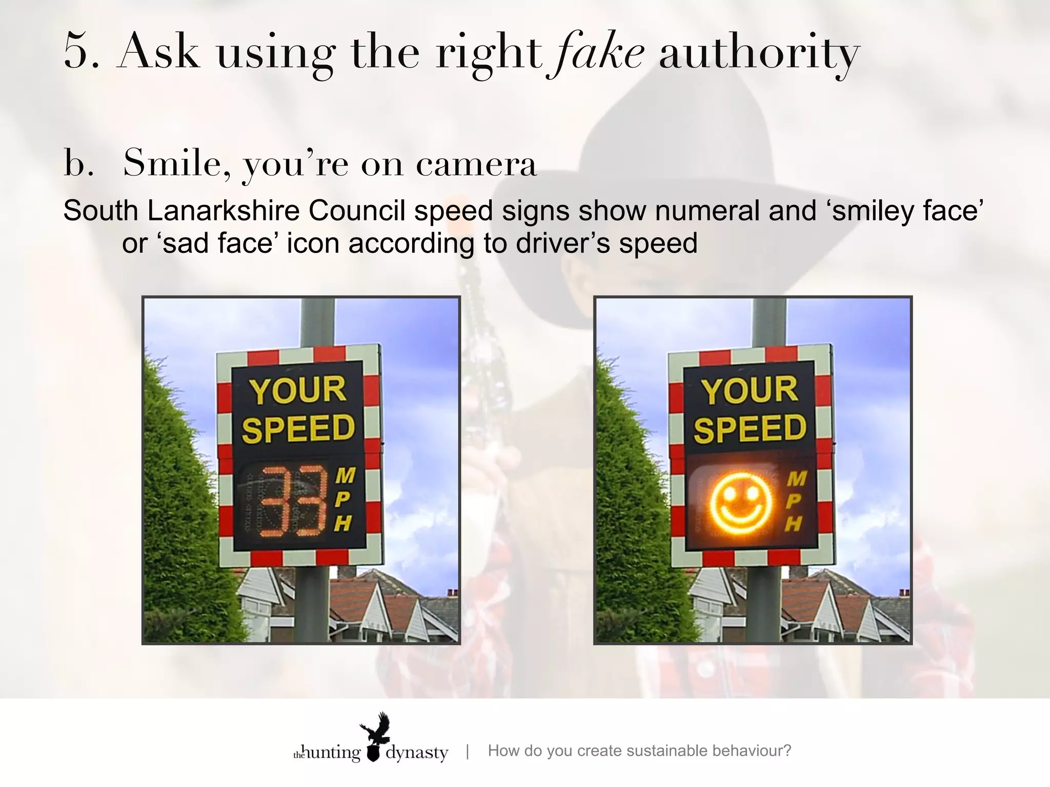 5. Ask using the right  fake  authority  b. Smile, you’re on camera South Lanarkshire Council speed signs show numeral and ‘smiley face’ or ‘sad face’ icon according to driver’s speed 