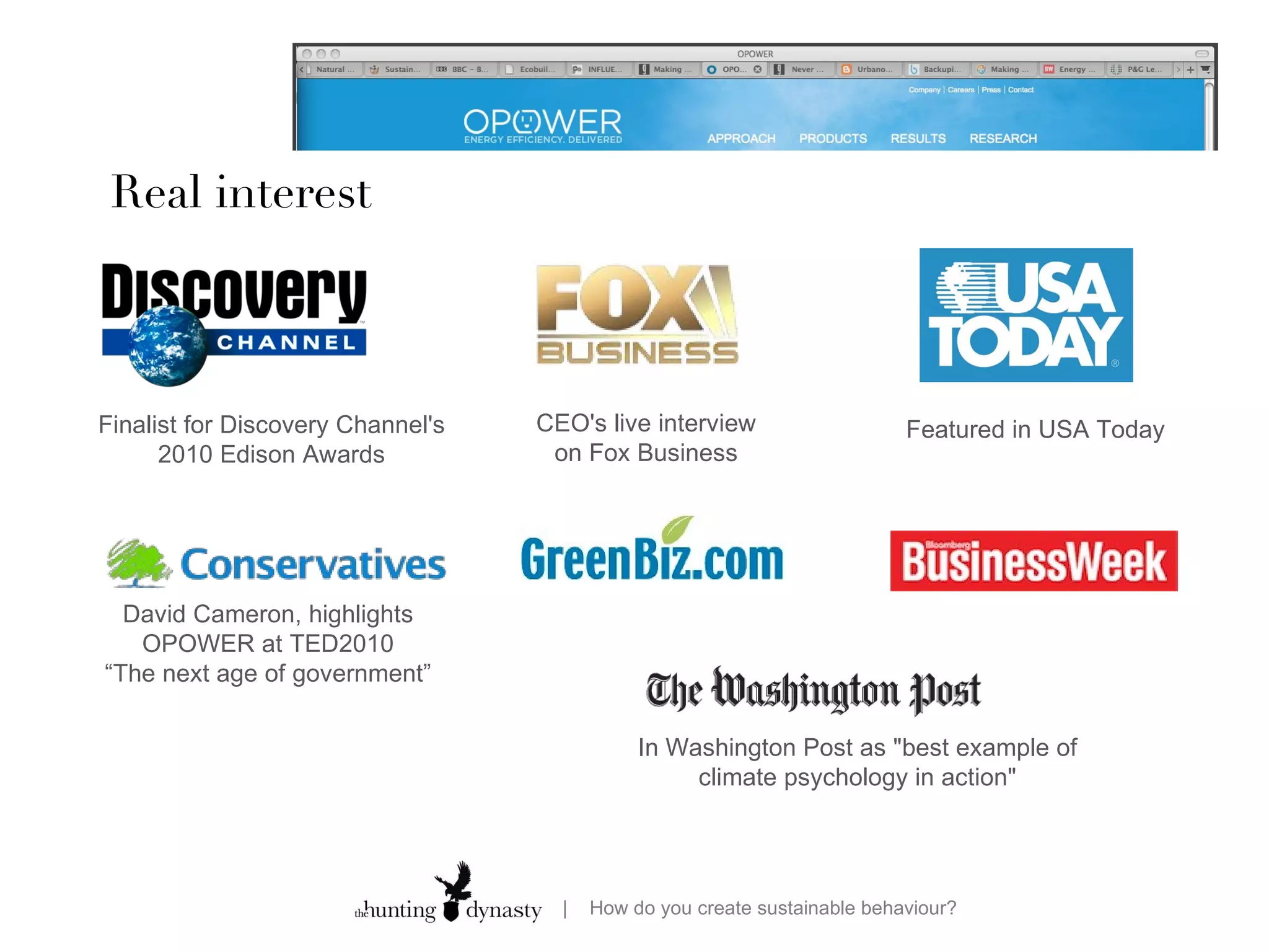 Real interest Finalist for Discovery Channel's 2010 Edison Awards CEO's live interview on Fox Business Featured in USA Today In Washington Post as &quot;best example of climate psychology in action&quot; David Cameron, highlights OPOWER at TED2010 “ The next age of government” 