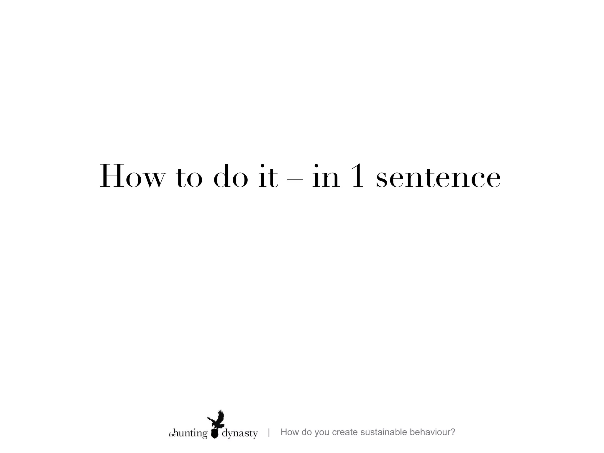 How to do it – in 1 sentence 