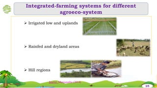 Integrated-farming systems for different
agroeco-system
 Irrigated low and uplands
 Rainfed and dryland areas
 Hill regions
25
Source :Manjunatha (2014)
 