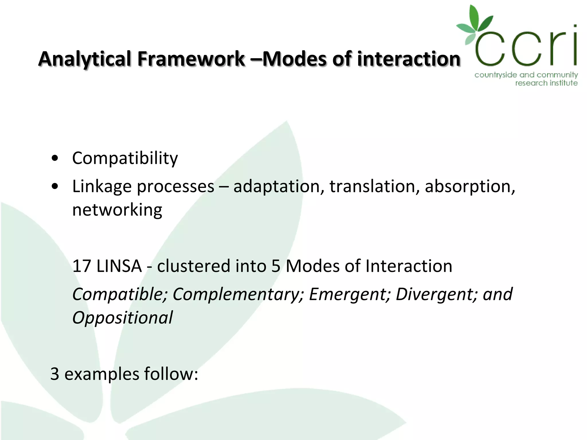 Analytical Framework –Modes of interaction
• Compatibility
• Linkage processes – adaptation, translation, absorption,
networking
17 LINSA - clustered into 5 Modes of Interaction
Compatible; Complementary; Emergent; Divergent; and
Oppositional
3 examples follow:
 