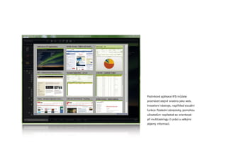 Podnikové aplikace IFS můžete
procházet stejně snadno jako web.
Inovativní nástroje, například vizuální
funkce Poslední obrazovky, pomohou
uživatelům nepřestat se orientovat
při multitaskingu či práci s velkými
objemy informací.
 