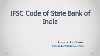 Presenter: Raja Praveen
http://indianbankdetails.com/
IFSC Code of State Bank of
India
 