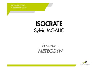 NOVA’MEETING 
4 septembre 2014 
ISOCRATE 
Sylvie MOALIC 
à venir : 
METEODYN 
 