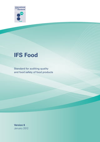 Food




IFS Food

Standard for auditing quality
and food safety of food products




Version 6
January 2012
 