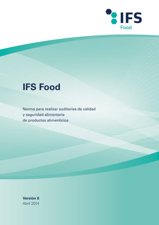 IFS Food
Norma para realizar auditorías de calidad
y seguridad alimentaria
de productos alimenticios
Versión 6
Abril 2014
 