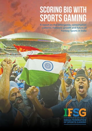 SCORING BIG WITH
SPORTS GAMINGA report on the emergence, consumption
patterns, meteoric growth and future of
Fantasy Sports in India
 