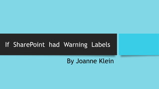 If SharePoint had Warning Labels
By Joanne Klein
 