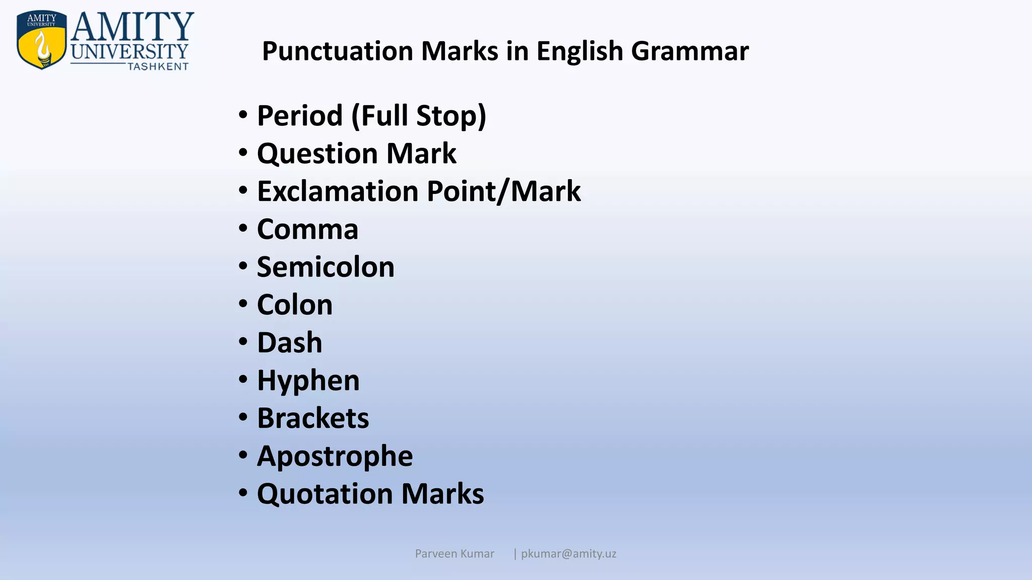 • Period (Full Stop)
• Question Mark
• Exclamation Point/Mark
• Comma
• Semicolon
• Colon
• Dash
• Hyphen
• Brackets
• Apostrophe
• Quotation Marks
Parveen Kumar | pkumar@amity.uz
Punctuation Marks in English Grammar
 