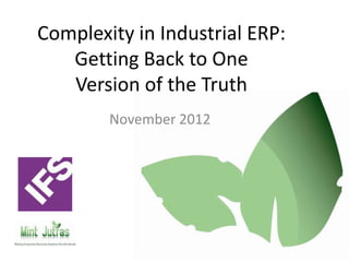 Complexity in Industrial ERP:
   Getting Back to One
   Version of the Truth
        November 2012
 