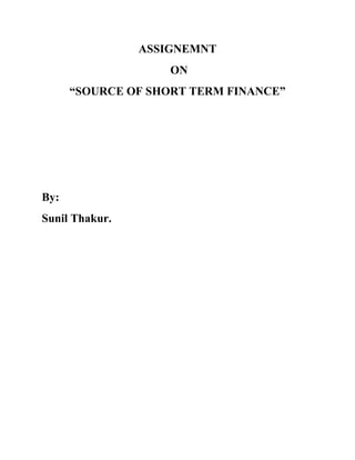 ASSIGNEMNT
ON
“SOURCE OF SHORT TERM FINANCE”

By:
Sunil Thakur.

 