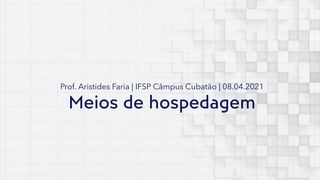 Meios de hospedagem
Prof. Aristides Faria | IFSP Câmpus Cubatão | 08.04.2021
 