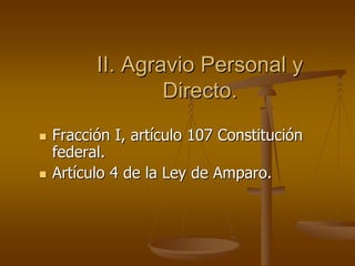 II. Agravio Personal y
              Directo.
Fracción I, artículo 107 Constitución
federal.
Artículo 4 de la Ley de Amparo.
 