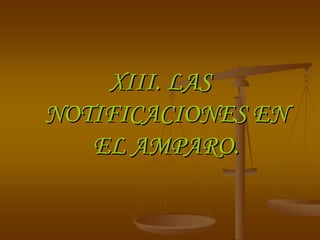 XIII. LAS
NOTIFICACIONES EN
   EL AMPARO.
 