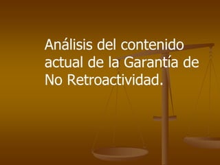 Análisis del contenido
actual de la Garantía de
No Retroactividad.
 