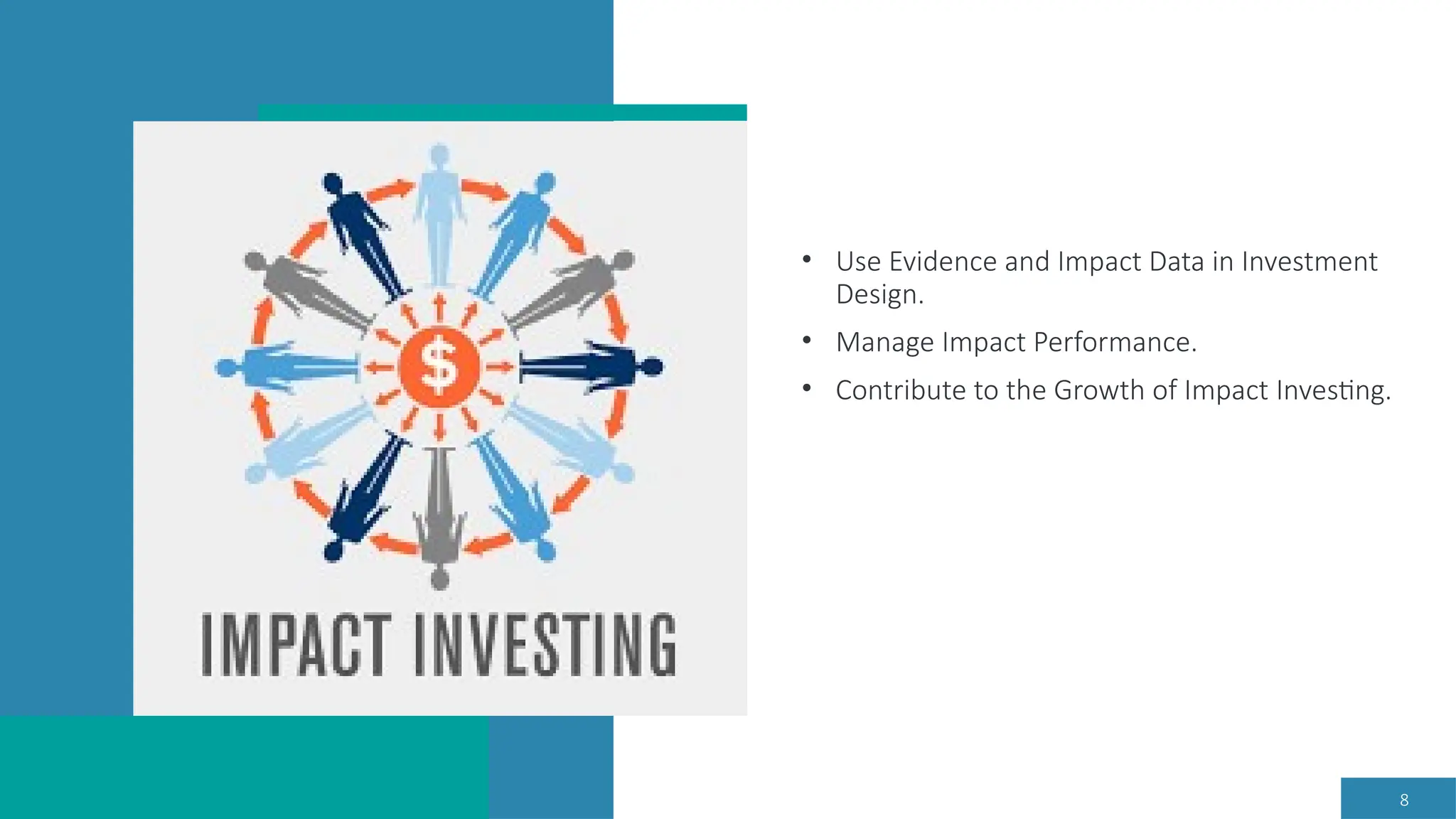 8
• Use Evidence and Impact Data in Investment
Design.
• Manage Impact Performance.
• Contribute to the Growth of Impact Investing.
 
