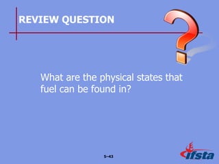 REVIEW QUESTION
What are the physical states that
fuel can be found in?
5–43
 