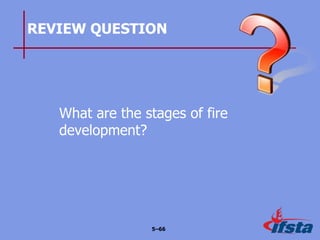 REVIEW QUESTION
What are the stages of fire
development?
5–66
 