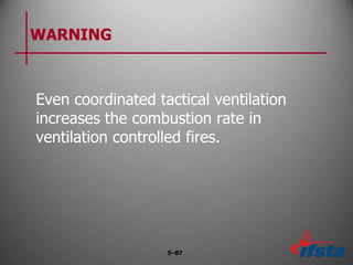 WARNING
Even coordinated tactical ventilation
increases the combustion rate in
ventilation controlled fires.
5–87
 