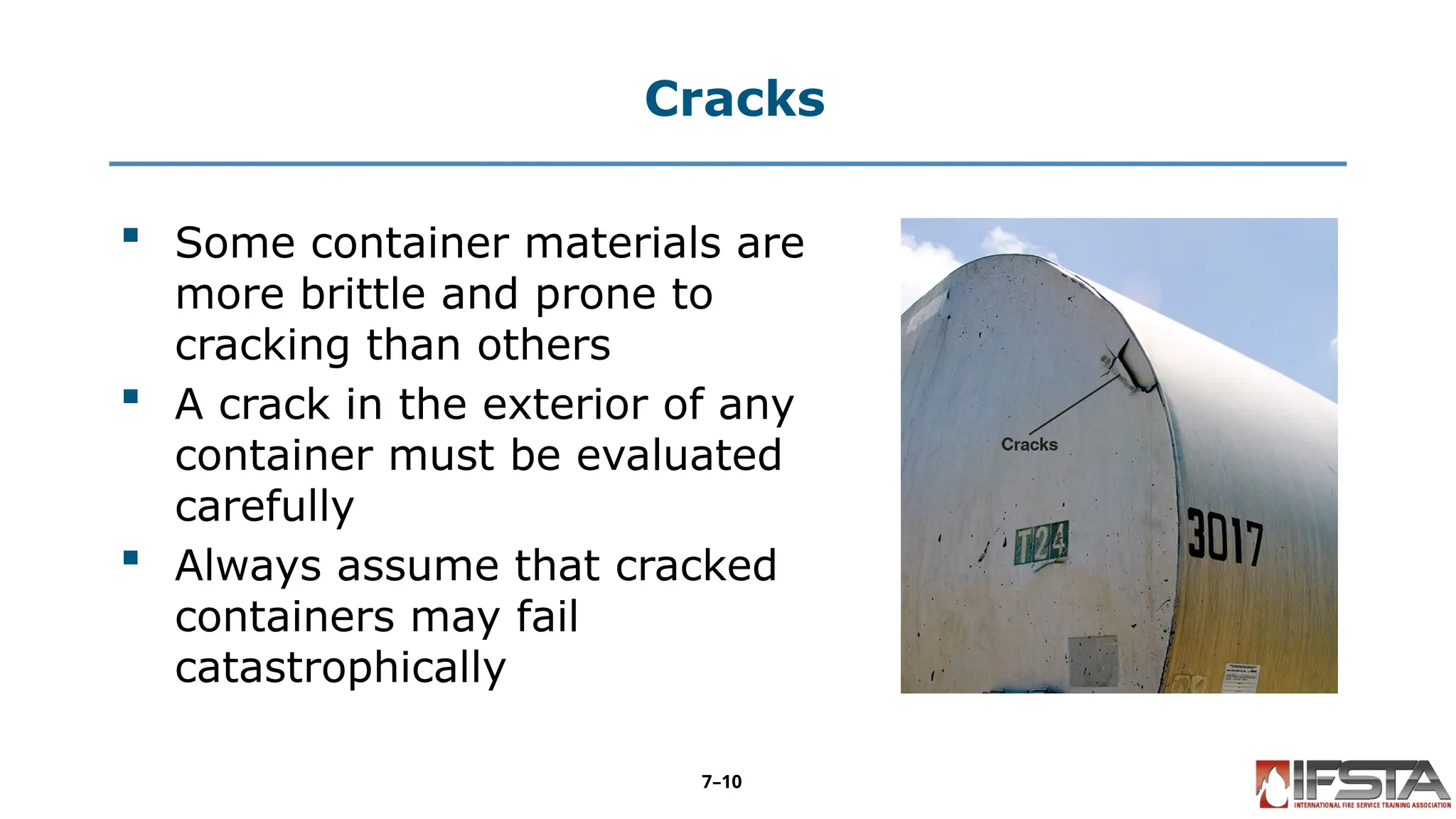 Cracks
 Some container materials are
more brittle and prone to
cracking than others
 A crack in the exterior of any
container must be evaluated
carefully
 Always assume that cracked
containers may fail
catastrophically
7–10
 