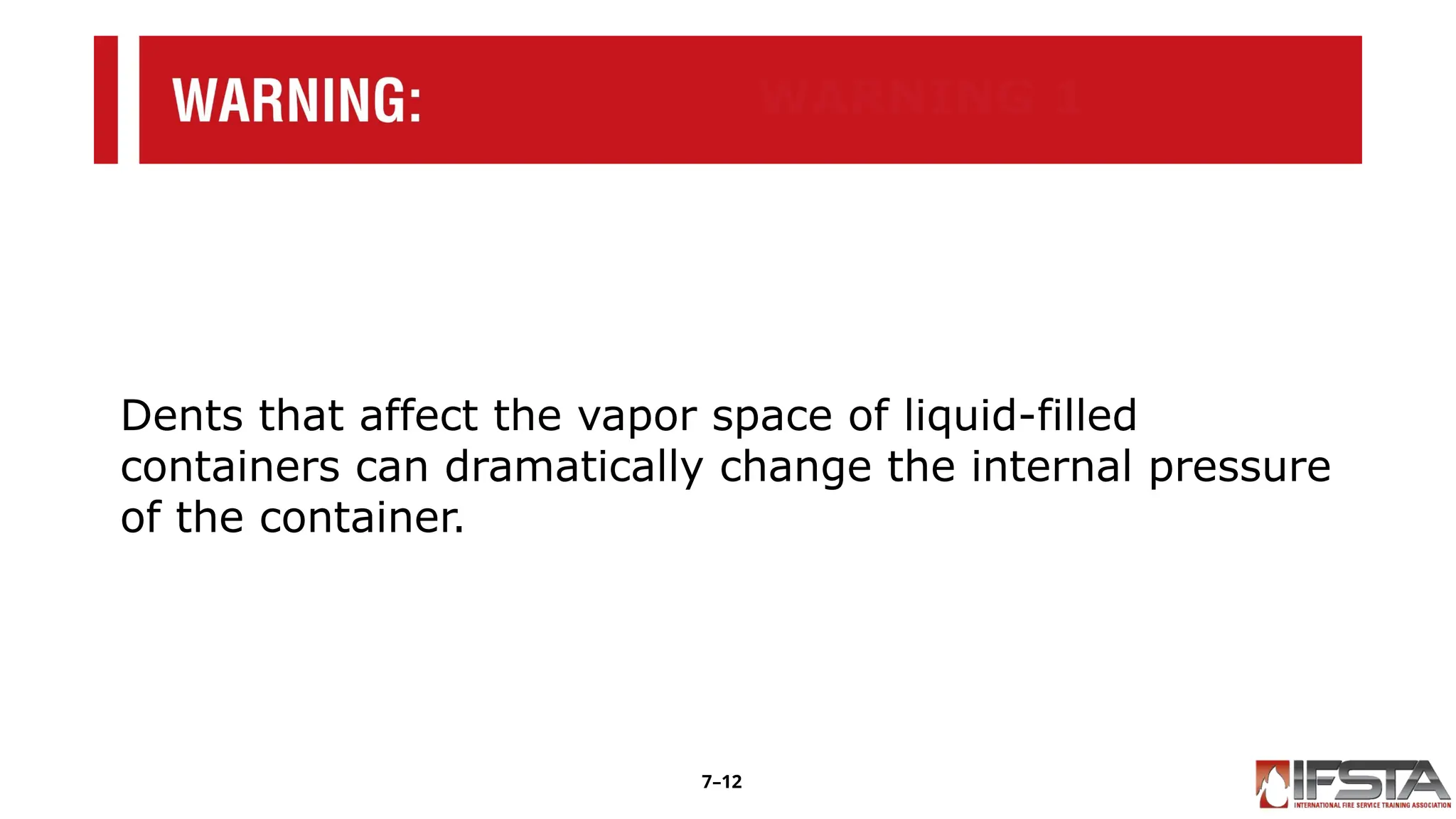 WARNING 1
Dents that affect the vapor space of liquid-filled
containers can dramatically change the internal pressure
of the container.
7–12
 